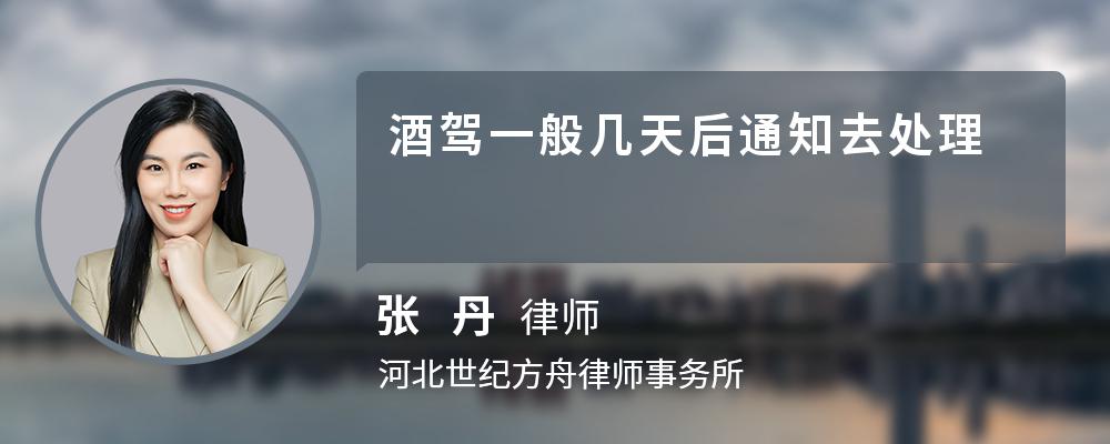 酒驾一般几天后通知去处理 酒驾一般几天后通知去处理
