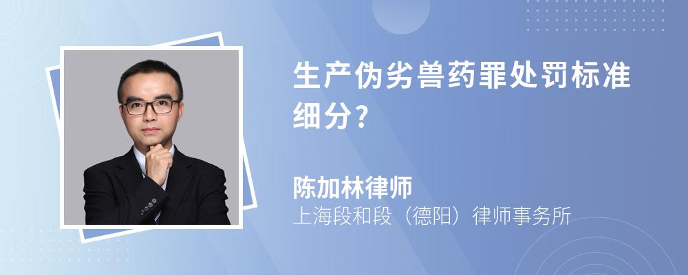 生产伪劣兽药罪处罚标准细分? 生产伪劣兽药罪处罚标准细分?