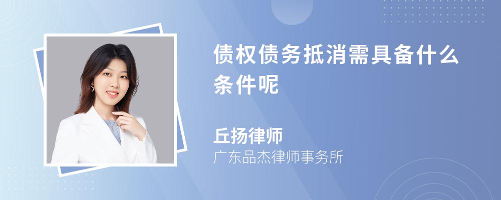 债权债务抵消需具备什么条件呢 债权债务抵消需具备什么条件呢