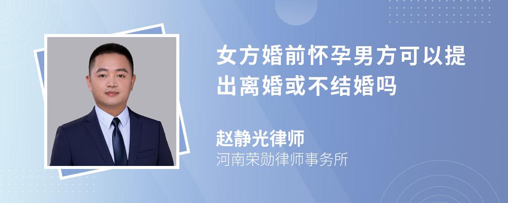 女方婚前怀孕男方可以提出离婚或不结婚吗 女方婚前怀孕男方可以提出离婚或不结婚吗