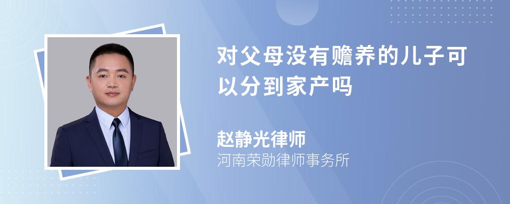 对父母没有赡养的儿子可以分到家产吗 对父母没有赡养的儿子可以分到家产吗
