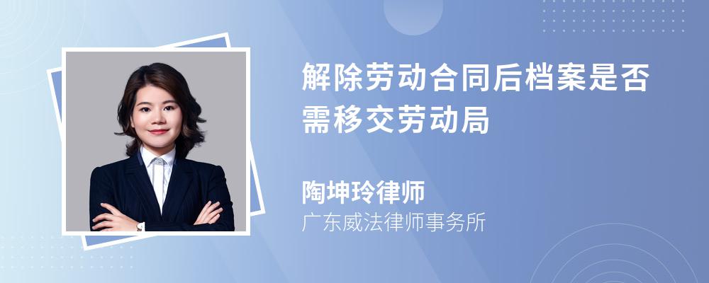 解除劳动合同后档案是否需移交劳动局 解除劳动合同后档案是否需移交劳动局