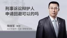 刑事诉讼辩护人申请回避可以的吗
