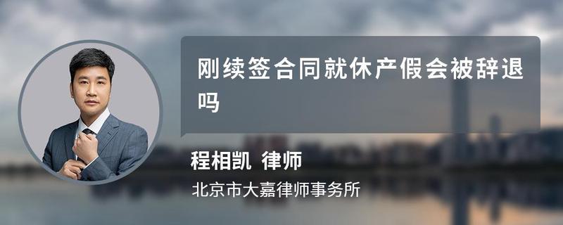 刚续签合同就休产假会被辞退吗