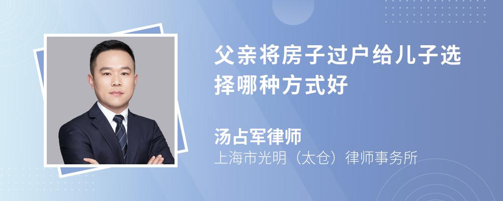 律師解答父親選擇贈予或買賣的方式將房子過戶給兒子較好,繼承過戶的